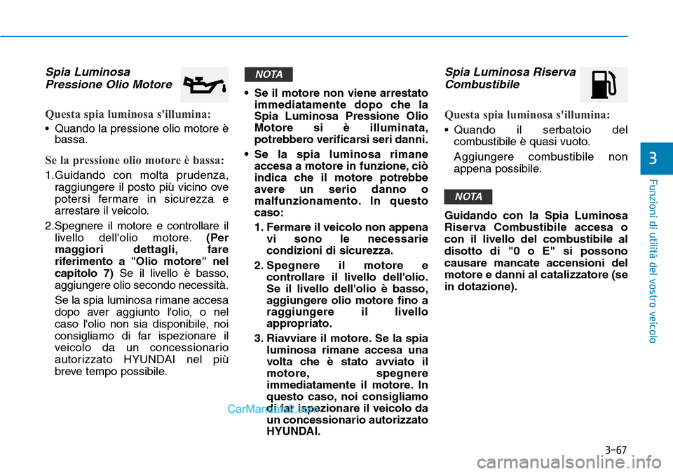 Hyundai Ioniq Plug-in Hybrid 2019  Manuale del proprietario (in Italian) 3-67
Funzioni di utilità del vostro veicolo
3
Spia Luminosa
Pressione Olio Motore
Questa spia luminosa sillumina:
• Quando la pressione olio motore è
bassa.
Se la pressione olio motore è bassa:
