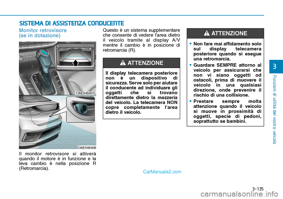 Hyundai Ioniq Plug-in Hybrid 2019  Manuale del proprietario (in Italian) 3-135
Funzioni di utilità del vostro veicolo
3
SISTEMA DI ASSISTENZA CONDUCENTE
Monitor retrovisore 
(se in dotazione)
Il monitor retrovisore si attiverà
quando il motore è in funzione e la
leva ca