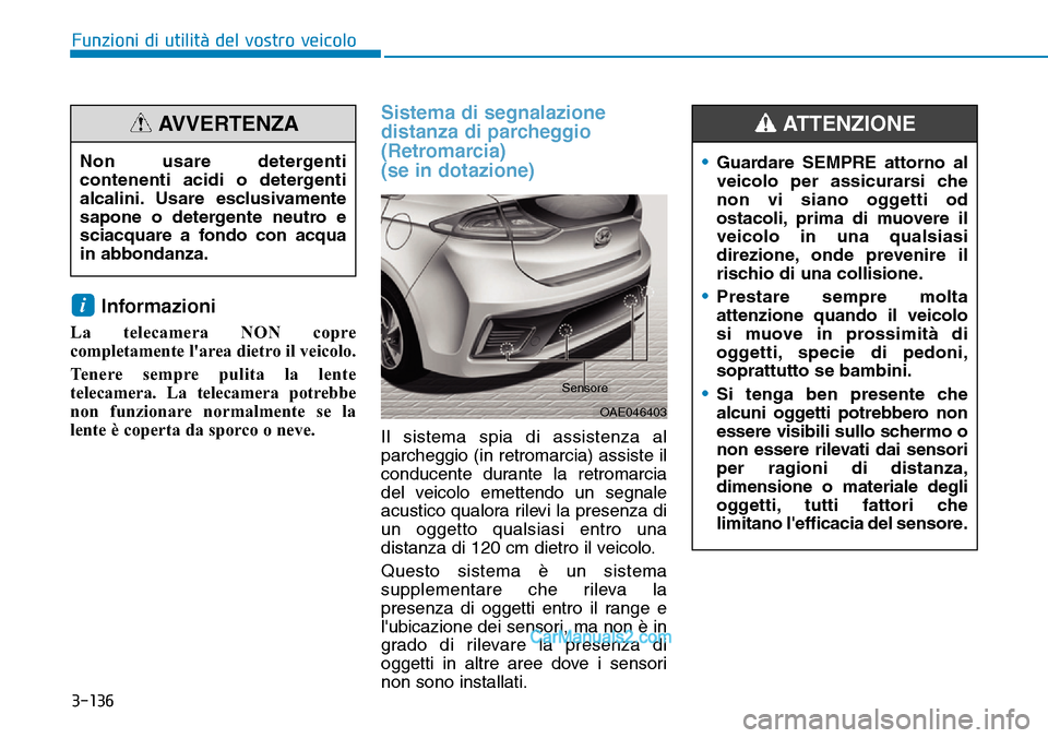 Hyundai Ioniq Plug-in Hybrid 2019  Manuale del proprietario (in Italian) 3-136
Funzioni di utilità del vostro veicolo
Informazioni 
La telecamera NON copre
completamente larea dietro il veicolo.
Tenere sempre pulita la lente
telecamera. La telecamera potrebbe
non funzion