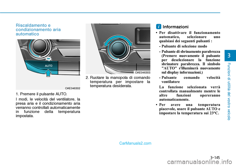 Hyundai Ioniq Plug-in Hybrid 2019  Manuale del proprietario (in Italian) 3-145
Funzioni di utilità del vostro veicolo
3
Riscaldamento e
condizionamento aria
automatico
1. Premere il pulsante AUTO.
I modi, le velocità del ventilatore, la
presa aria e il condizionamento ar