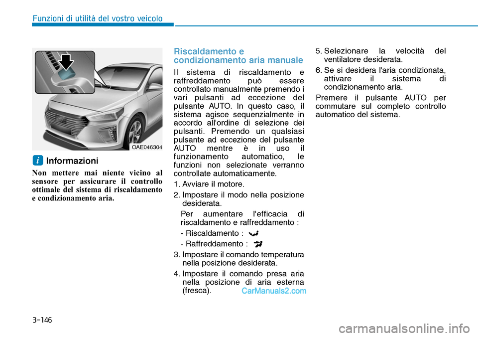 Hyundai Ioniq Plug-in Hybrid 2019  Manuale del proprietario (in Italian) 3-146
Funzioni di utilità del vostro veicolo
Informazioni
Non mettere mai niente vicino al
sensore per assicurare il controllo
ottimale del sistema di riscaldamento
e condizionamento aria.
Riscaldame