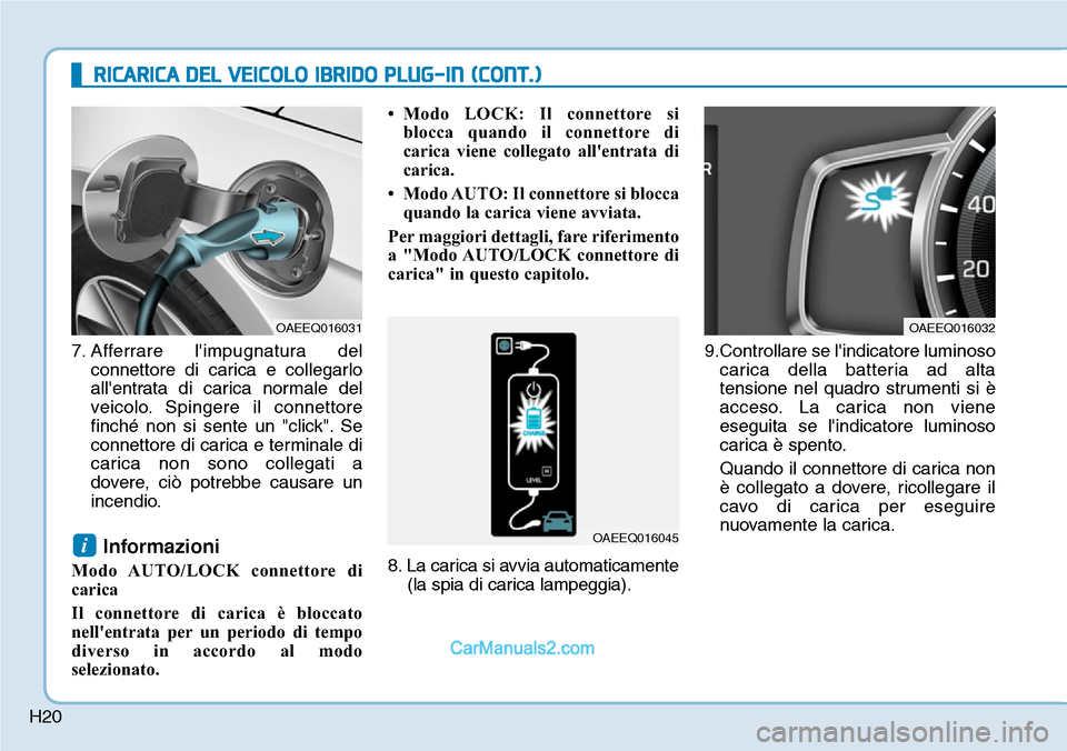 Hyundai Ioniq Plug-in Hybrid 2019  Manuale del proprietario (in Italian) H20
RICARICA DEL VEICOLO IBRIDO PLUG-IN (CONT.)
7. Afferrare limpugnatura del
connettore di carica e collegarlo
allentrata di carica normale del
veicolo. Spingere il connettore
finch