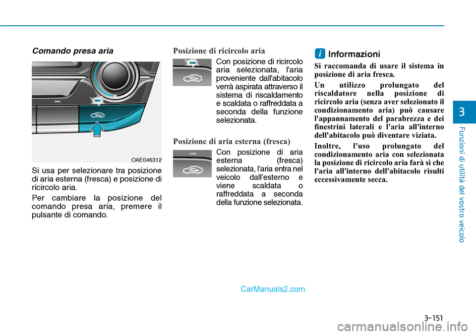 Hyundai Ioniq Plug-in Hybrid 2019  Manuale del proprietario (in Italian) 3-151
Funzioni di utilità del vostro veicolo
3
Comando presa aria
Si usa per selezionare tra posizione
di aria esterna (fresca) e posizione di
ricircolo aria.
Per cambiare la posizione del
comando pr
