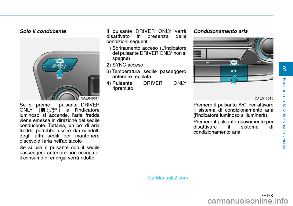 Hyundai Ioniq Plug-in Hybrid 2019  Manuale del proprietario (in Italian) 3-153
Funzioni di utilità del vostro veicolo
3
Solo il conducente
Se si preme il pulsante DRIVER
ONLY ( ) e lindicatore
luminoso si accende, laria fredda
viene emessa in direzione del sedile
conduc