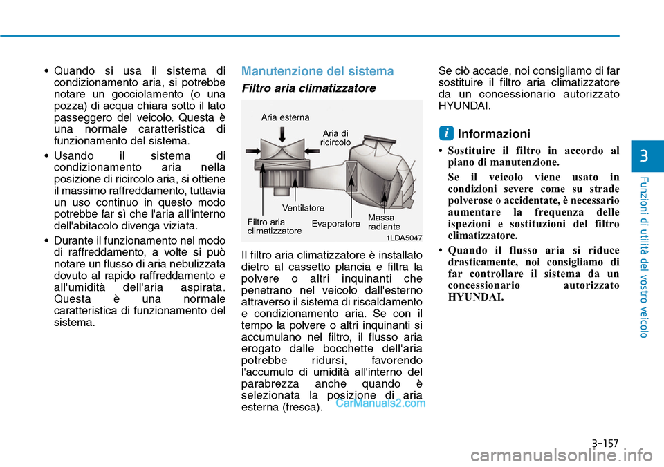 Hyundai Ioniq Plug-in Hybrid 2019  Manuale del proprietario (in Italian) 3-157
Funzioni di utilità del vostro veicolo
3
• Quando si usa il sistema di
condizionamento aria, si potrebbe
notare un gocciolamento (o una
pozza) di acqua chiara sotto il lato
passeggero del vei