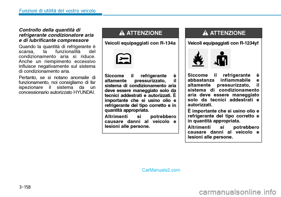 Hyundai Ioniq Plug-in Hybrid 2019  Manuale del proprietario (in Italian) 3-158
Funzioni di utilità del vostro veicolo
Controllo della quantità di
refrigerante condizionatore aria
e di lubrificante compressore
Quando la quantità di refrigerante è
scarsa, la funzionalit