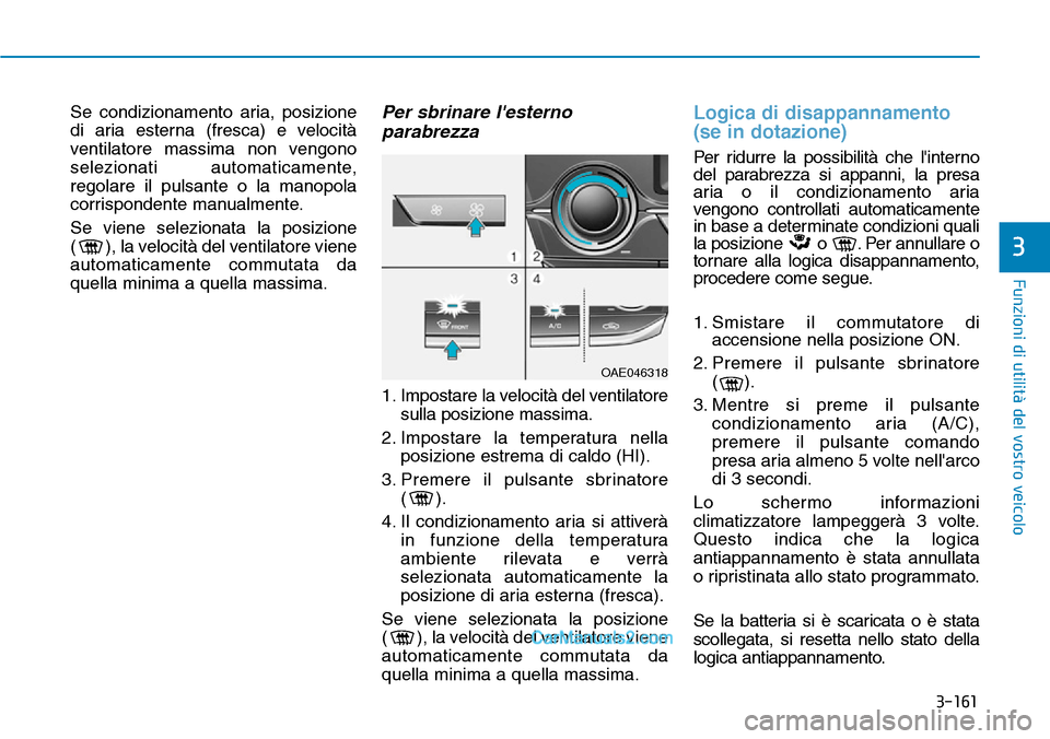 Hyundai Ioniq Plug-in Hybrid 2019  Manuale del proprietario (in Italian) 3-161
Funzioni di utilità del vostro veicolo
3
Se condizionamento aria, posizione
di aria esterna (fresca) e velocità
ventilatore massima non vengono
selezionati automaticamente,
regolare il pulsant