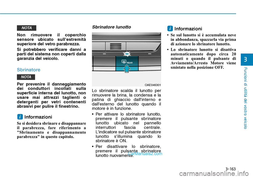 Hyundai Ioniq Plug-in Hybrid 2019  Manuale del proprietario (in Italian) 3-163
Funzioni di utilità del vostro veicolo
3
Non rimuovere il coperchio
sensore ubicato sullestremità
superiore del vetro parabrezza.
Si potrebbero verificare danni a
parti del sistema non copert