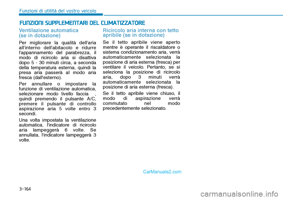 Hyundai Ioniq Plug-in Hybrid 2019  Manuale del proprietario (in Italian) 3-164
Ventilazione automatica 
(se in dotazione)
Per migliorare la qualità dellaria
allinterno dellabitacolo e ridurre
lappannamento del parabrezza, il
modo di ricircolo aria si disattiva
dopo 5 