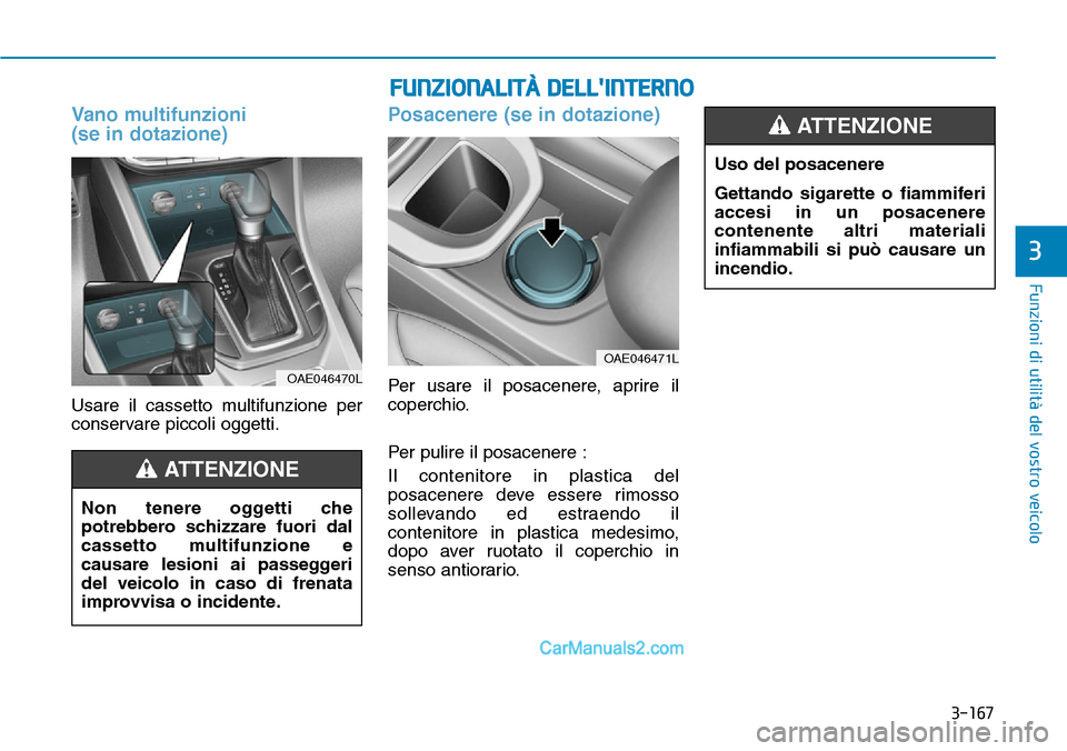 Hyundai Ioniq Plug-in Hybrid 2019  Manuale del proprietario (in Italian) 3-167
Funzioni di utilità del vostro veicolo
3
FUNZIONALITÀ DELLINTERNO
Vano multifunzioni 
(se in dotazione)
Usare il cassetto multifunzione per
conservare piccoli oggetti.
Posacenere (se in dotaz