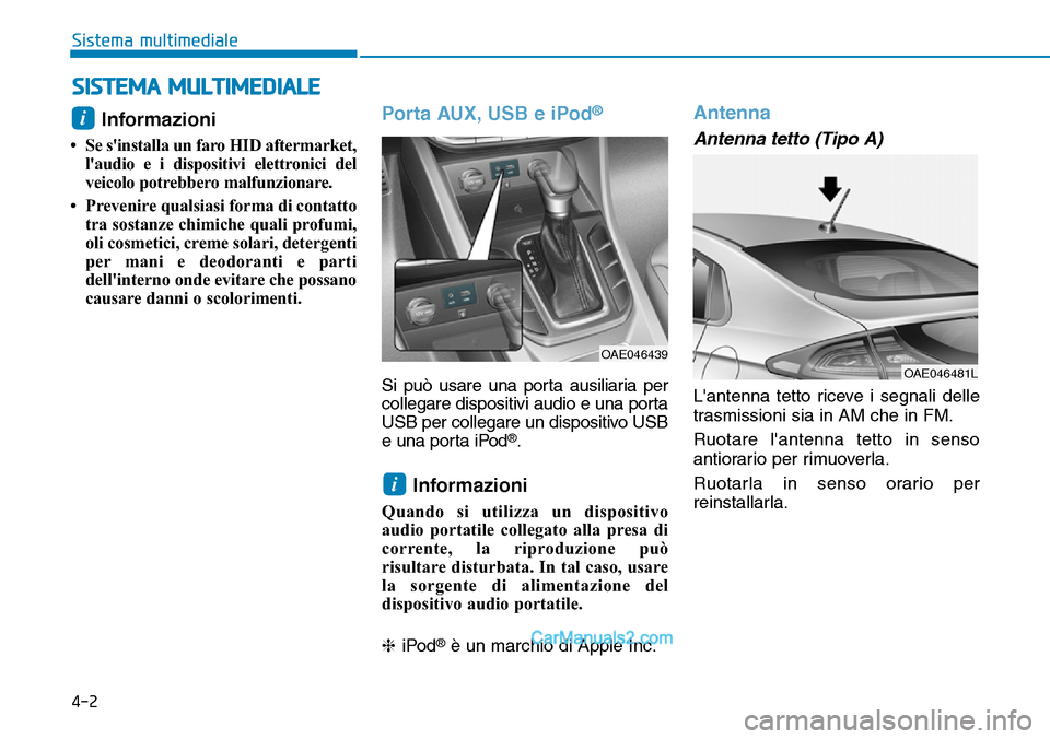 Hyundai Ioniq Plug-in Hybrid 2019  Manuale del proprietario (in Italian) 4-2
Sistema multimediale
Informazioni 
• Se sinstalla un faro HID aftermarket,
laudio e i dispositivi elettronici del
veicolo potrebbero malfunzionare.
• Prevenire qualsiasi forma di contatto
tr