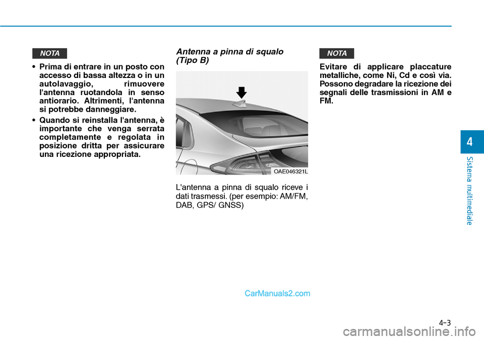 Hyundai Ioniq Plug-in Hybrid 2019  Manuale del proprietario (in Italian) 4-3
Sistema multimediale
4
• Prima di entrare in un posto con
accesso di bassa altezza o in un
autolavaggio, rimuovere
lantenna ruotandola in senso
antiorario. Altrimenti, lantenna
si potrebbe dan