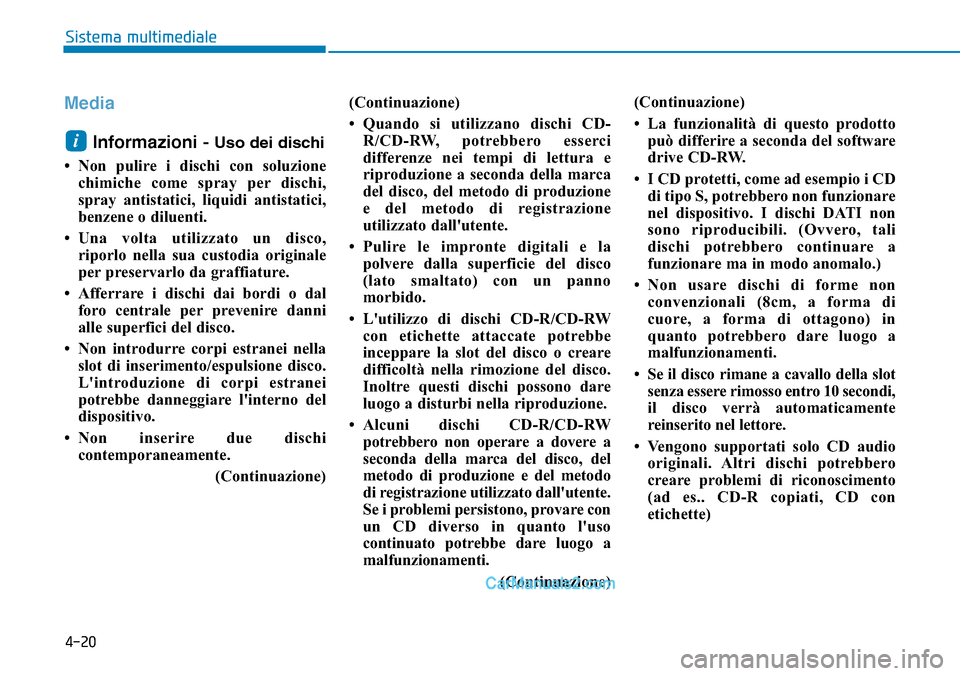 Hyundai Ioniq Plug-in Hybrid 2019  Manuale del proprietario (in Italian) 4-20
Sistema multimediale
Media
Informazioni - 
Uso dei dischi
• Non pulire i dischi con soluzione
chimiche come spray per dischi,
spray antistatici, liquidi antistatici,
benzene o diluenti.
• Una
