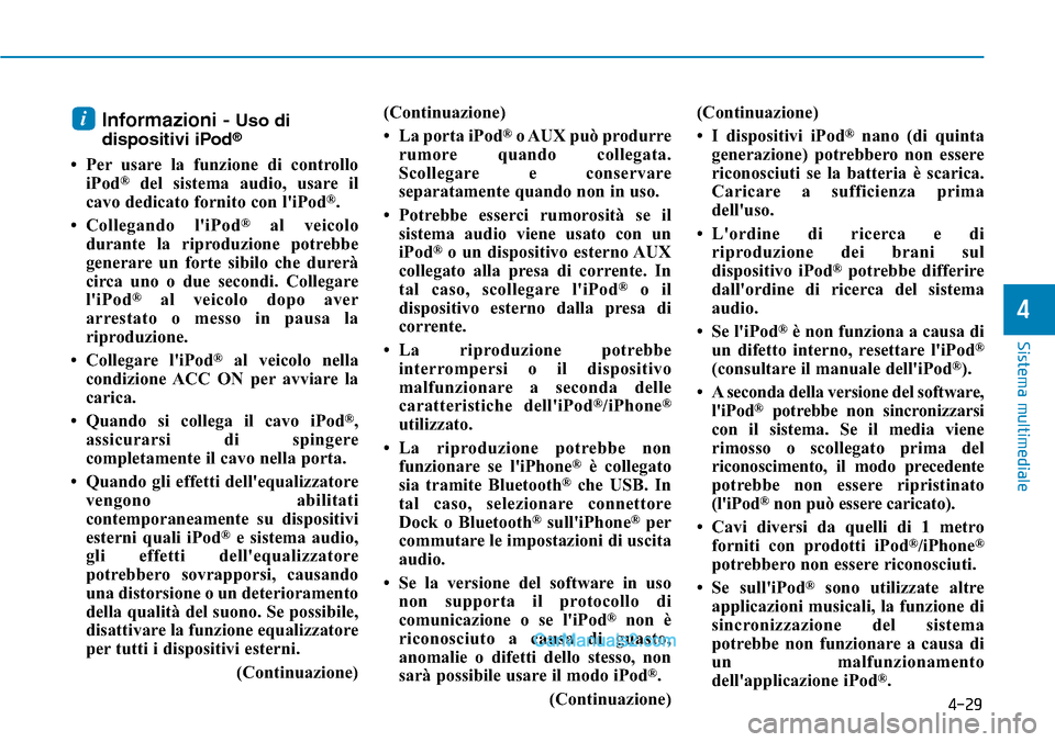 Hyundai Ioniq Plug-in Hybrid 2019  Manuale del proprietario (in Italian) 4-29
Sistema multimediale
4
Informazioni - Uso di
dispositivi iPod®
• Per usare la funzione di controllo
iPod®del sistema audio, usare il
cavo dedicato fornito con liPod®.
• Collegando liPod
