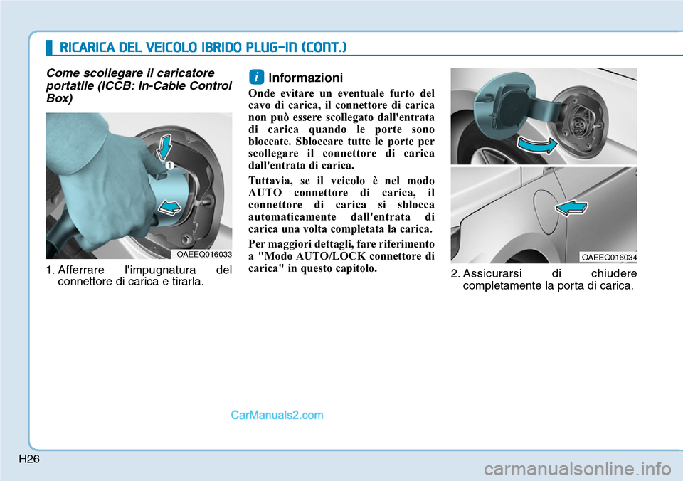 Hyundai Ioniq Plug-in Hybrid 2019  Manuale del proprietario (in Italian) H26
Come scollegare il caricatore
portatile (ICCB: In-Cable Control
Box)
1. Afferrare limpugnatura del
connettore di carica e tirarla.
Informazioni
Onde evitare un eventuale furto del
cavo di carica,