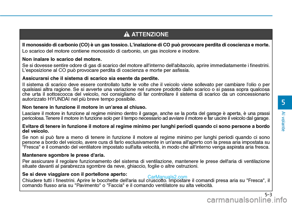 Hyundai Ioniq Plug-in Hybrid 2019  Manuale del proprietario (in Italian) 5-3
Al volante
5
Il monossido di carbonio (CO) è un gas tossico. Linalazione di CO può provocare perdita di coscienza e morte.
Lo scarico del motore contiene monossido di carbonio, un gas incolore 