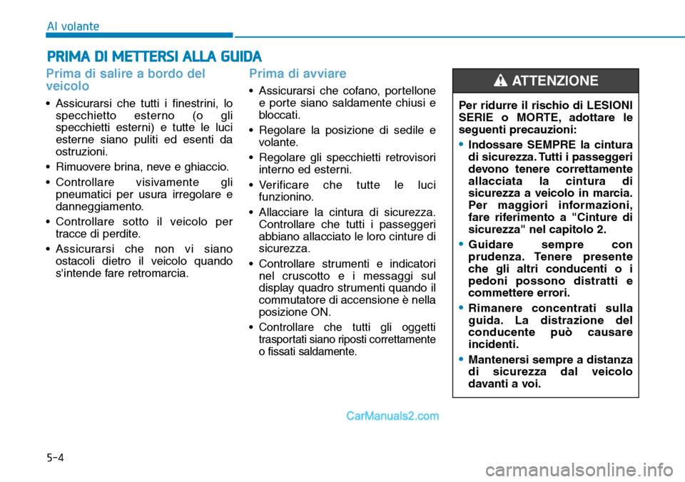Hyundai Ioniq Plug-in Hybrid 2019  Manuale del proprietario (in Italian) 5-4
Al volante
Prima di salire a bordo del
veicolo
• Assicurarsi che tutti i finestrini, lo
specchietto esterno (o gli
specchietti esterni) e tutte le luci
esterne siano puliti ed esenti da
ostruzio