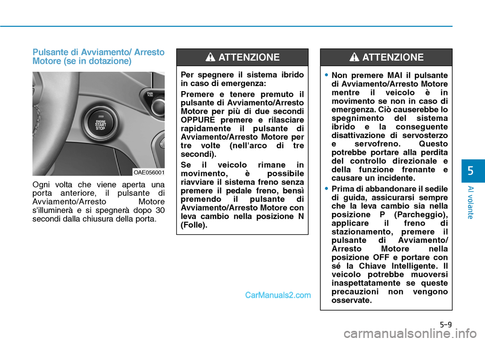 Hyundai Ioniq Plug-in Hybrid 2019  Manuale del proprietario (in Italian) 5-9
Al volante
5
Pulsante di Avviamento/ Arresto
Motore (se in dotazione)
Ogni volta che viene aperta una
porta anteriore, il pulsante di
Avviamento/Arresto Motore
silluminerà e si spegnerà dopo 30