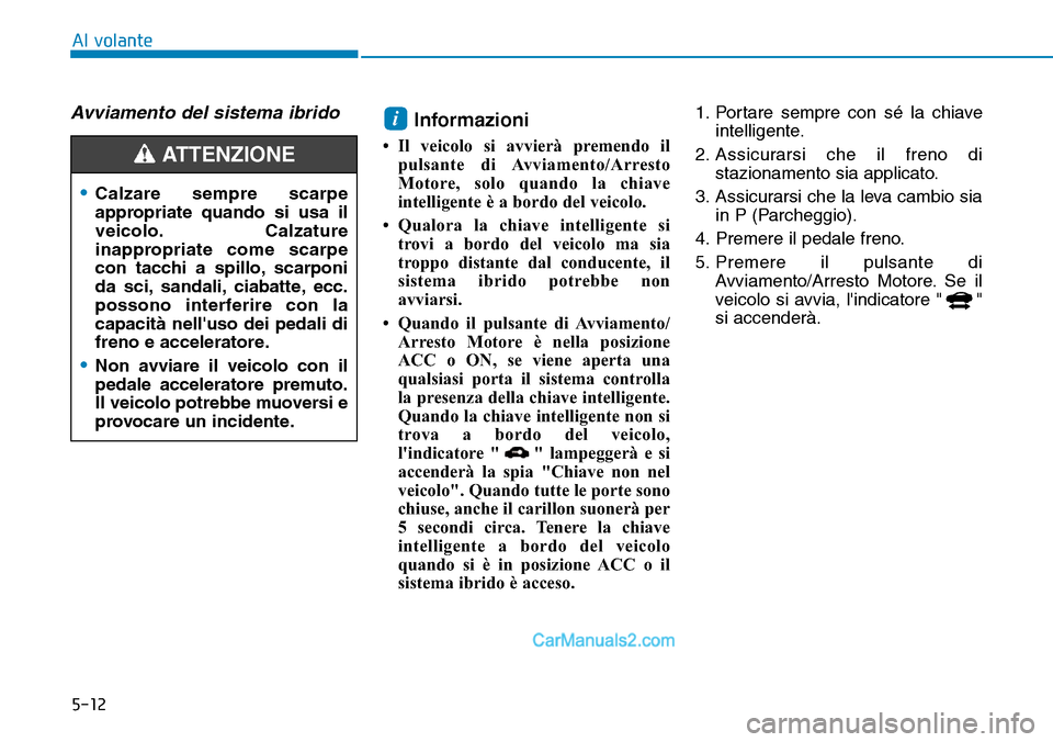 Hyundai Ioniq Plug-in Hybrid 2019  Manuale del proprietario (in Italian) 5-12
Al volante
Avviamento del sistema ibridoInformazioni 
• Il veicolo si avvierà premendo il
pulsante di Avviamento/Arresto
Motore, solo quando la chiave
intelligente è a bordo del veicolo.
• 