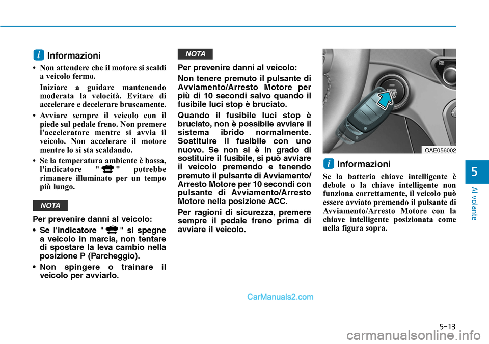 Hyundai Ioniq Plug-in Hybrid 2019  Manuale del proprietario (in Italian) 5-13
Al volante
5
Informazioni 
• Non attendere che il motore si scaldi
a veicolo fermo. 
Iniziare a guidare mantenendo
moderata la velocità. Evitare di
accelerare e decelerare bruscamente. 
• Av