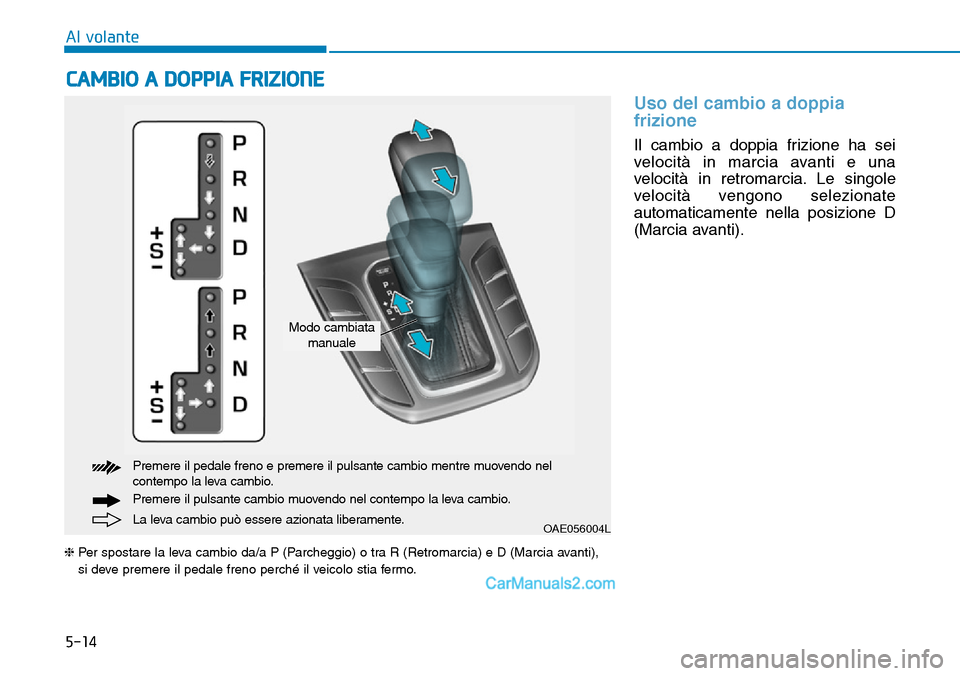 Hyundai Ioniq Plug-in Hybrid 2019  Manuale del proprietario (in Italian) 5-14
CAMBIO A DOPPIA FRIZIONE 
Al volante
Uso del cambio a doppia
frizione
Il cambio a doppia frizione ha sei
velocità in marcia avanti e una
velocità in retromarcia. Le singole
velocità vengono se