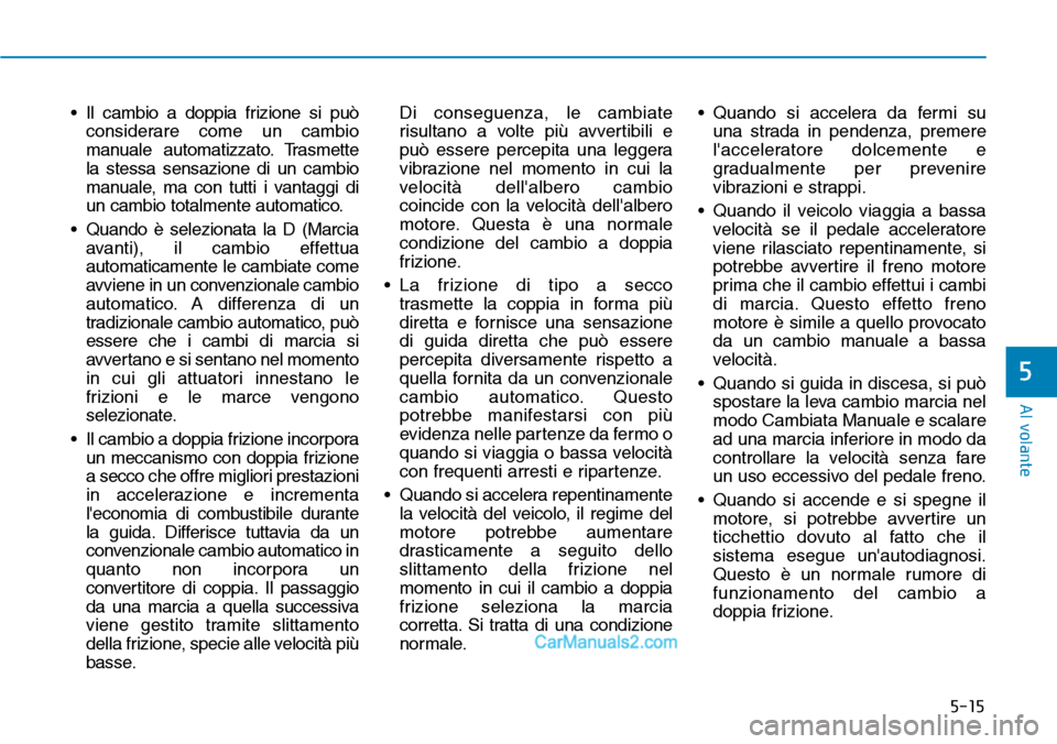 Hyundai Ioniq Plug-in Hybrid 2019  Manuale del proprietario (in Italian) 5-15
Al volante
5
• Il cambio a doppia frizione si può
considerare come un cambio
manuale automatizzato. Trasmette
la stessa sensazione di un cambio
manuale, ma con tutti i vantaggi di
un cambio to