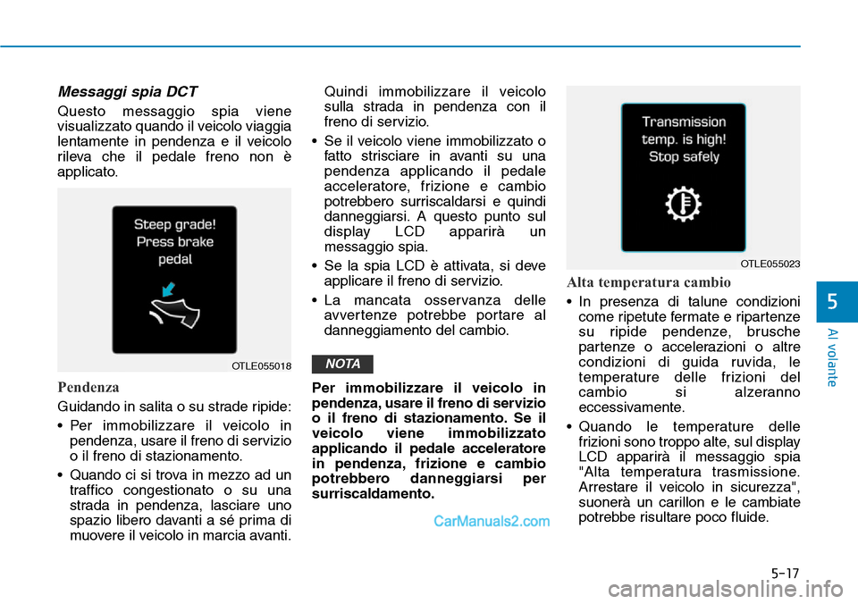 Hyundai Ioniq Plug-in Hybrid 2019  Manuale del proprietario (in Italian) 5-17
Al volante
5
Messaggi spia DCT
Questo messaggio spia viene
visualizzato quando il veicolo viaggia
lentamente in pendenza e il veicolo
rileva che il pedale freno non è
applicato.
Pendenza
Guidand