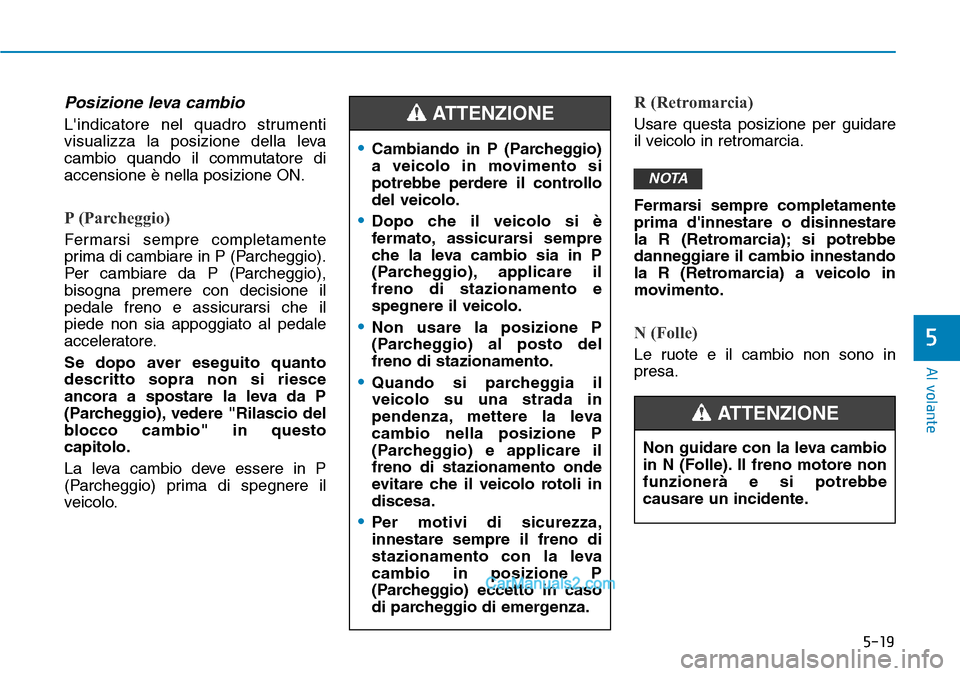 Hyundai Ioniq Plug-in Hybrid 2019  Manuale del proprietario (in Italian) 5-19
Al volante
5
Posizione leva cambio
Lindicatore nel quadro strumenti
visualizza la posizione della leva
cambio quando il commutatore di
accensione è nella posizione ON.
P (Parcheggio)
Fermarsi s