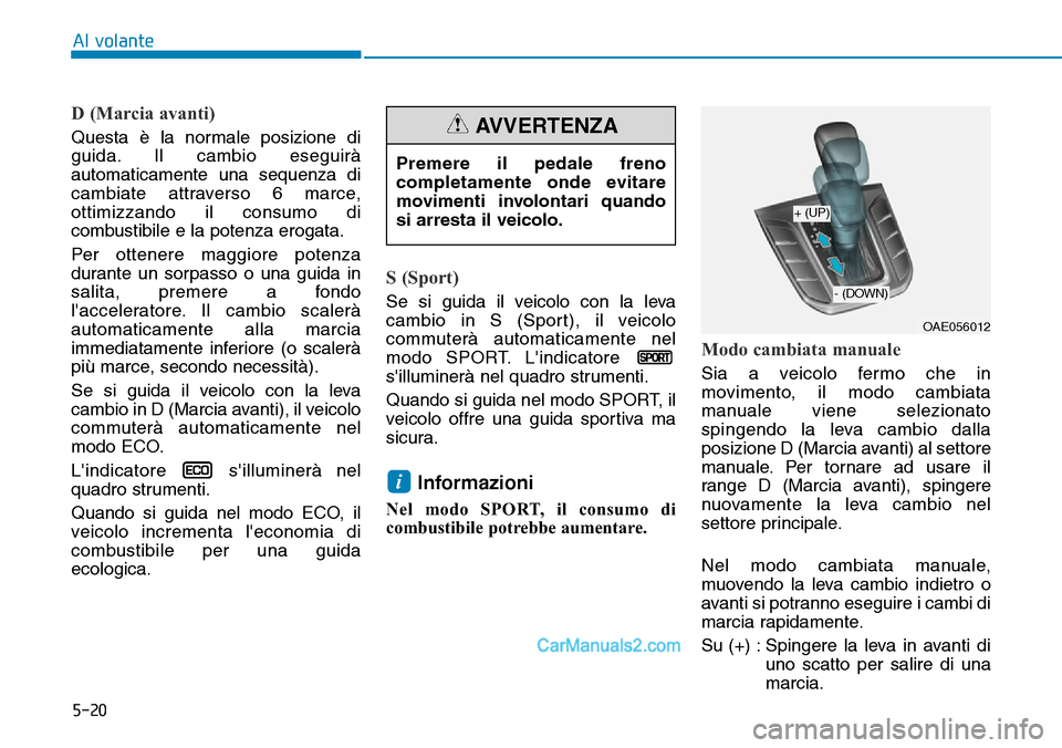Hyundai Ioniq Plug-in Hybrid 2019  Manuale del proprietario (in Italian) 5-20
Al volante
D (Marcia avanti)
Questa è la normale posizione di
guida. Il cambio eseguirà
automaticamente una sequenza di
cambiate attraverso 6 marce,
ottimizzando il consumo di
combustibile e la