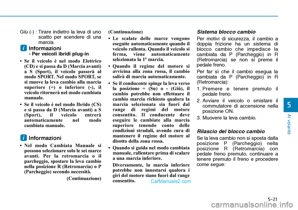 Hyundai Ioniq Plug-in Hybrid 2019  Manuale del proprietario (in Italian) 5-21
Al volante
5
Giù (-) : Tirare indietro la leva di uno
scatto per scendere di una
marcia.
Informazioni 
- Per veicoli ibridi plug-in
• Se il veicolo è nel modo Elettrico
(CD) e si passa da D (