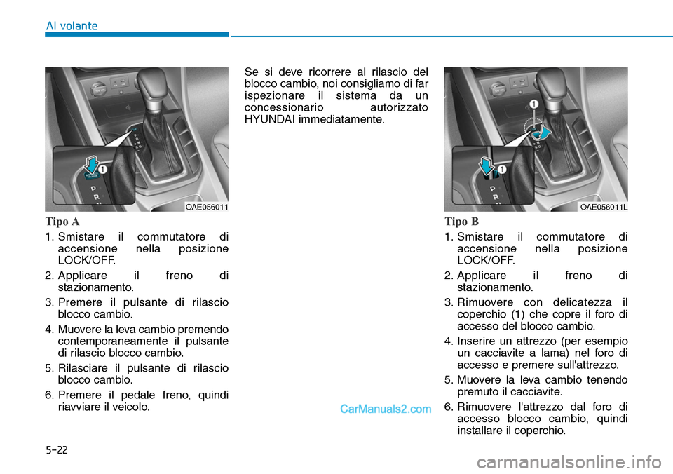 Hyundai Ioniq Plug-in Hybrid 2019  Manuale del proprietario (in Italian) 5-22
Al volante
Tipo A
1. Smistare il commutatore di
accensione nella posizione
LOCK/OFF.
2. Applicare il freno di
stazionamento.
3. Premere il pulsante di rilascio
blocco cambio.
4. Muovere la leva c