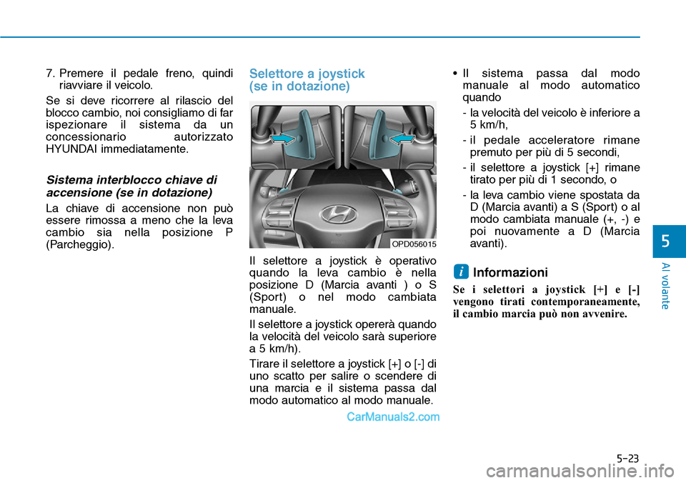 Hyundai Ioniq Plug-in Hybrid 2019  Manuale del proprietario (in Italian) 5-23
Al volante
5
7. Premere il pedale freno, quindi
riavviare il veicolo.
Se si deve ricorrere al rilascio del
blocco cambio, noi consigliamo di far
ispezionare il sistema da un
concessionario autori
