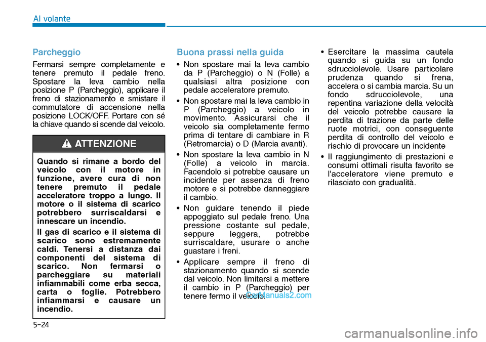 Hyundai Ioniq Plug-in Hybrid 2019  Manuale del proprietario (in Italian) 5-24
Parcheggio
Fermarsi sempre completamente e
tenere premuto il pedale freno.
Spostare la leva cambio nella
posizione P (Parcheggio), applicare il
freno di stazionamento e smistare il
commutatore di