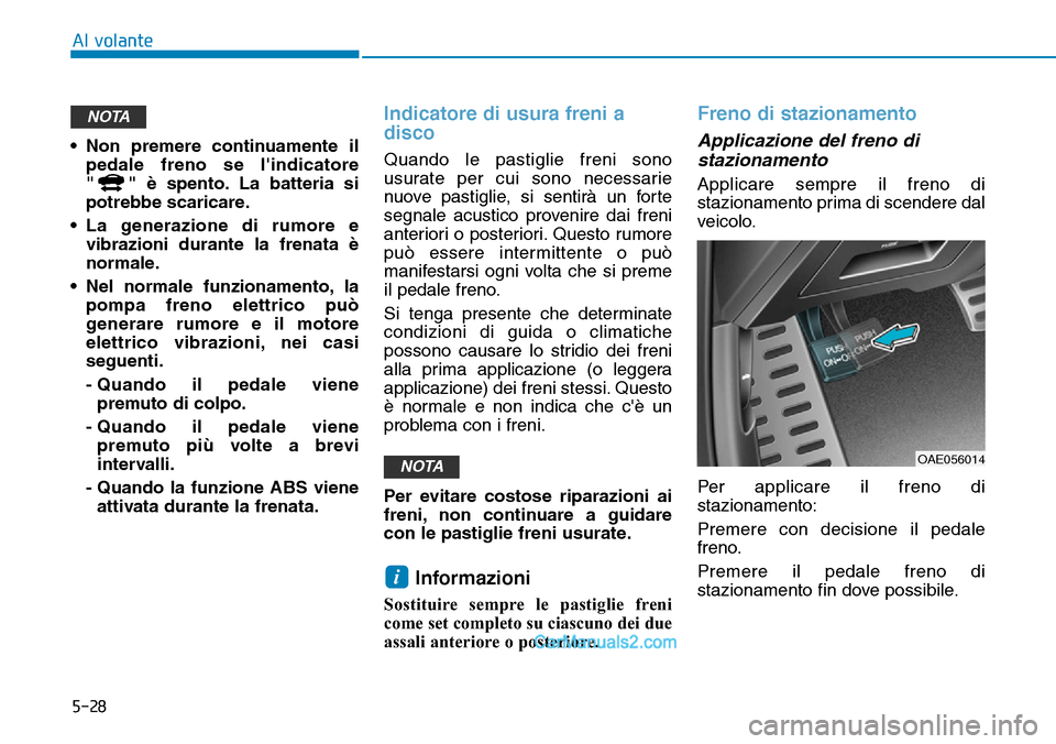 Hyundai Ioniq Plug-in Hybrid 2019  Manuale del proprietario (in Italian) 5-28
Al volante
• Non premere continuamente il
pedale freno se lindicatore
" " è spento. La batteria si
potrebbe scaricare.
• La generazione di rumore e
vibrazioni durante la frenata è
normale.
