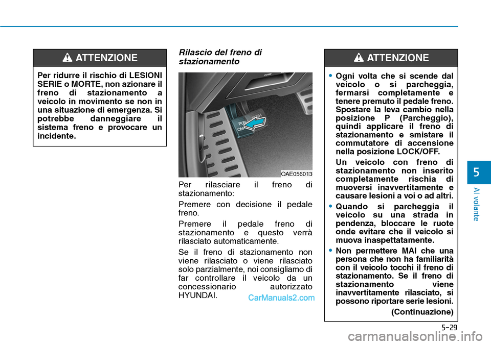 Hyundai Ioniq Plug-in Hybrid 2019  Manuale del proprietario (in Italian) 5-29
Al volante
5
Rilascio del freno di
stazionamento
Per rilasciare il freno di
stazionamento:
Premere con decisione il pedale
freno.
Premere il pedale freno di
stazionamento e questo verrà
rilascia
