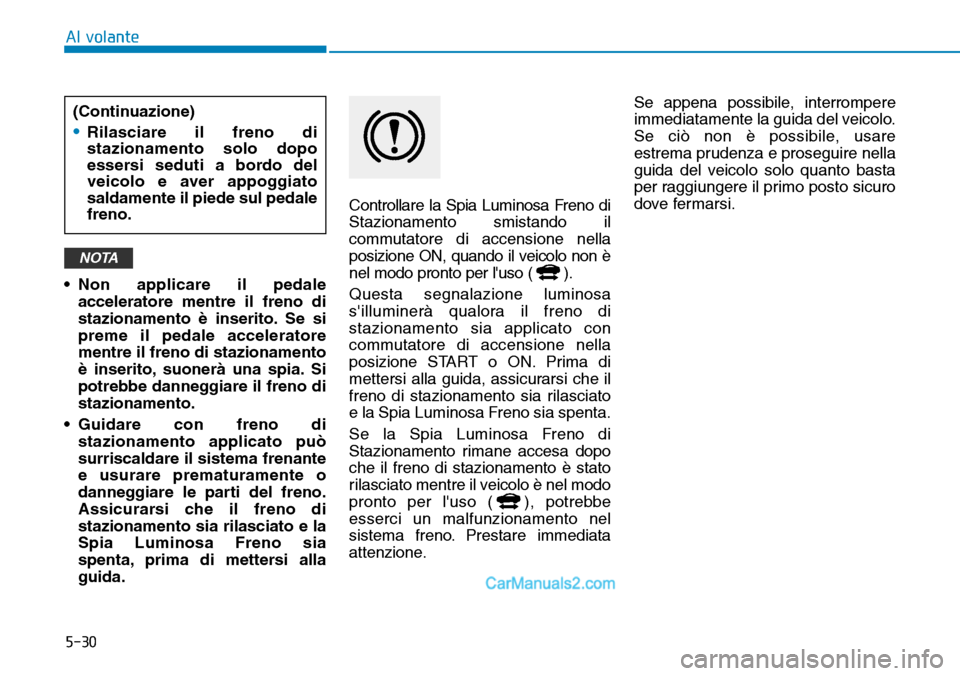 Hyundai Ioniq Plug-in Hybrid 2019  Manuale del proprietario (in Italian) 5-30
Al volante
• Non applicare il pedale
acceleratore mentre il freno di
stazionamento è inserito. Se si
preme il pedale acceleratore
mentre il freno di stazionamento
è inserito, suonerà una spi