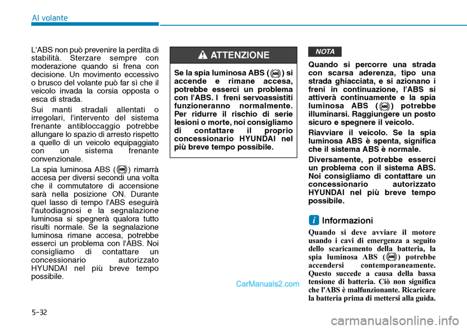 Hyundai Ioniq Plug-in Hybrid 2019  Manuale del proprietario (in Italian) 5-32
Al volante
LABS non può prevenire la perdita di
stabilità. Sterzare sempre con
moderazione quando si frena con
decisione. Un movimento eccessivo
o brusco del volante può far sì che il
veicol