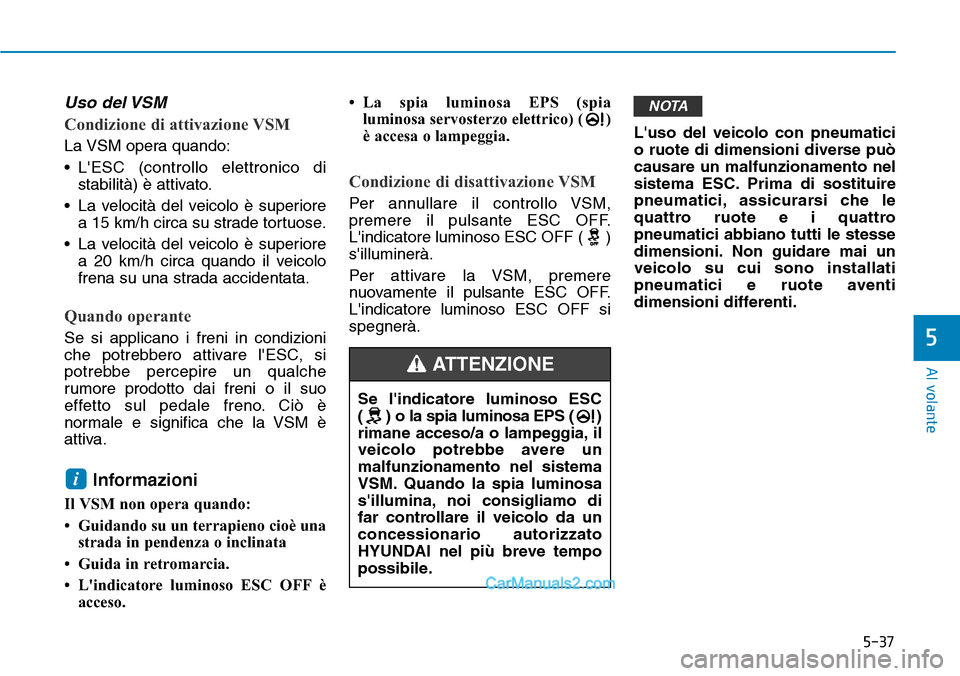 Hyundai Ioniq Plug-in Hybrid 2019  Manuale del proprietario (in Italian) 5-37
Al volante
5
Uso del VSM
Condizione di attivazione VSM
La VSM opera quando:
• LESC (controllo elettronico di
stabilità) è attivato.
• La velocità del veicolo è superiore
a 15 km/h circa 