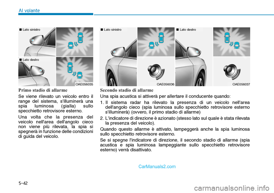 Hyundai Ioniq Plug-in Hybrid 2019  Manuale del proprietario (in Italian) 5-42
Al volante
Primo stadio di allarme
Se viene rilevato un veicolo entro il
range del sistema, silluminerà una
spia luminosa (gialla) sullo
specchietto retrovisore esterno.
Una volta che la presen