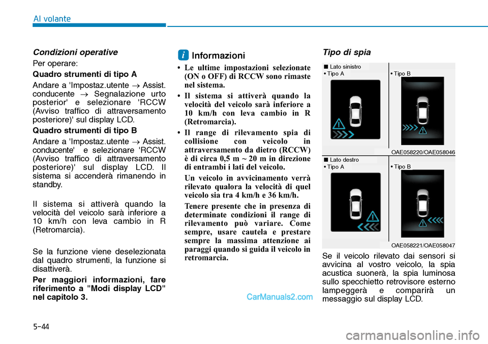 Hyundai Ioniq Plug-in Hybrid 2019  Manuale del proprietario (in Italian) 5-44
Al volante
Condizioni operative
Per operare:
Quadro strumenti di tipo A
Andare a Impostaz.utente →Assist.
conducente→Segnalazione urto
posterior e selezionare RCCW
(Avviso traffico di attr