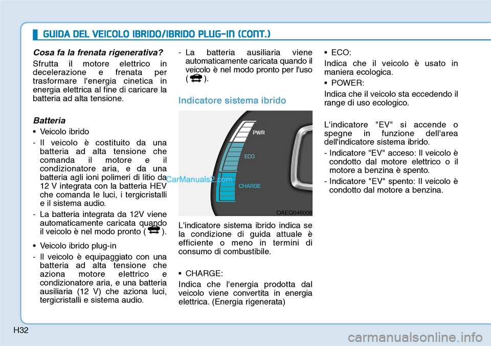Hyundai Ioniq Plug-in Hybrid 2019 Manuale del proprietario (in Italian) H32
Cosa fa la frenata rigenerativa?
Sfrutta il motore elettrico in
decelerazione e frenata per
trasformare lenergia cinetica in
energia elettrica al fine di caricare la
batteria ad alta tensione.
Ba Hyundai Ioniq Plug-in Hybrid 2019 Manuale del proprietario (in Italian) H32
Cosa fa la frenata rigenerativa?
Sfrutta il motore elettrico in
decelerazione e frenata per
trasformare lenergia cinetica in
energia elettrica al fine di caricare la
batteria ad alta tensione.
Ba