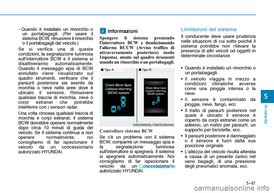 Hyundai Ioniq Plug-in Hybrid 2019  Manuale del proprietario (in Italian) 5-47
Al volante
5
- Quando è installato un rimorchio o
un portabagagli. (Per usare il
sistema BCW, rimuovere il rimorchio
o il portabagagli dal veicolo.) 
Se si verifica una di queste
condizioni, la 