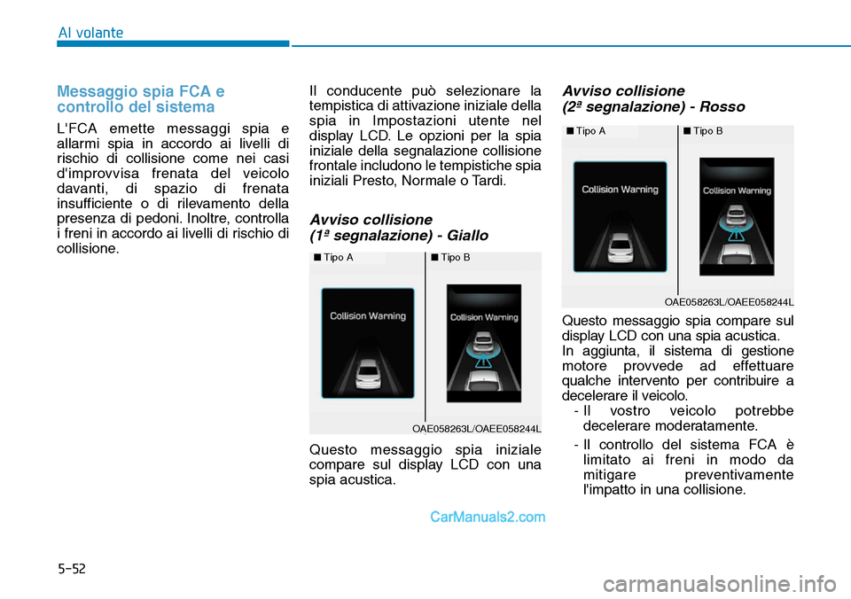 Hyundai Ioniq Plug-in Hybrid 2019  Manuale del proprietario (in Italian) 5-52
Al volante
Messaggio spia FCA e
controllo del sistema
LFCA emette messaggi spia e
allarmi spia in accordo ai livelli di
rischio di collisione come nei casi
dimprovvisa frenata del veicolo
davan