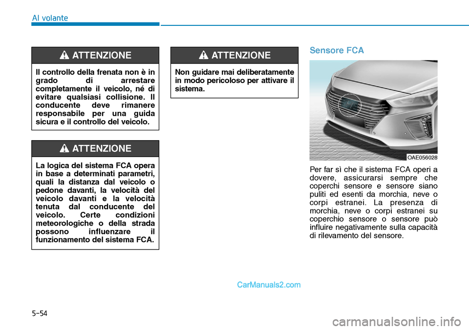Hyundai Ioniq Plug-in Hybrid 2019  Manuale del proprietario (in Italian) 5-54
Al volante
Sensore FCA
Per far sì che il sistema FCA operi a
dovere, assicurarsi sempre che
coperchi sensore e sensore siano
puliti ed esenti da morchia, neve o
corpi estranei. La presenza di
mo