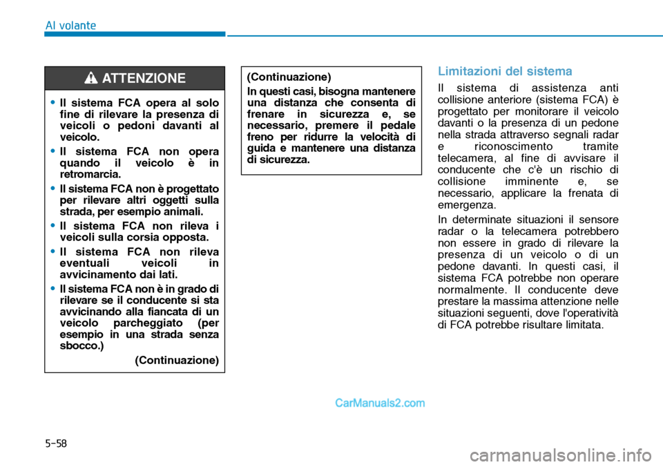 Hyundai Ioniq Plug-in Hybrid 2019  Manuale del proprietario (in Italian) 5-58
Al volante
Limitazioni del sistema
Il sistema di assistenza anti
collisione anteriore (sistema FCA) è
progettato per monitorare il veicolo
davanti o la presenza di un pedone
nella strada attrave