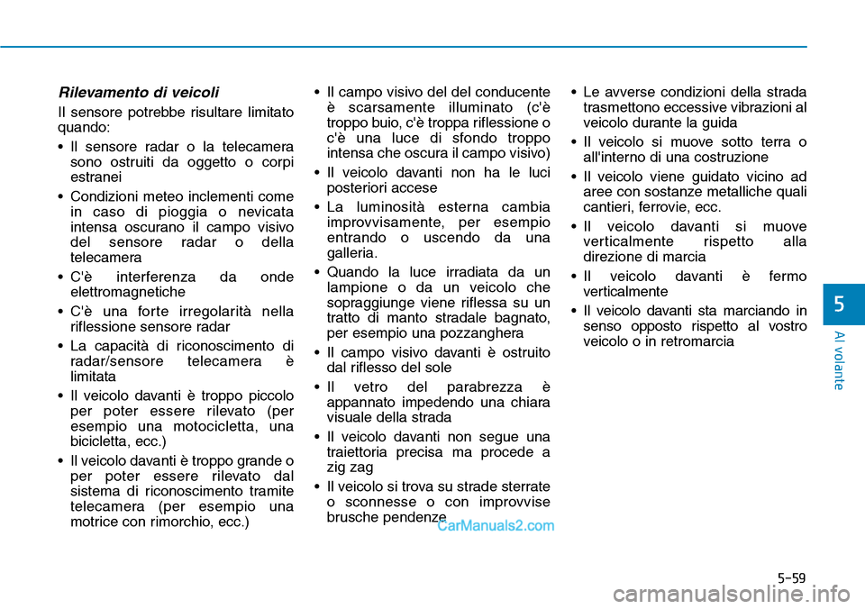 Hyundai Ioniq Plug-in Hybrid 2019  Manuale del proprietario (in Italian) 5-59
Al volante
5
Rilevamento di veicoli
Il sensore potrebbe risultare limitato
quando:
• Il sensore radar o la telecamera
sono ostruiti da oggetto o corpi
estranei
• Condizioni meteo inclementi c