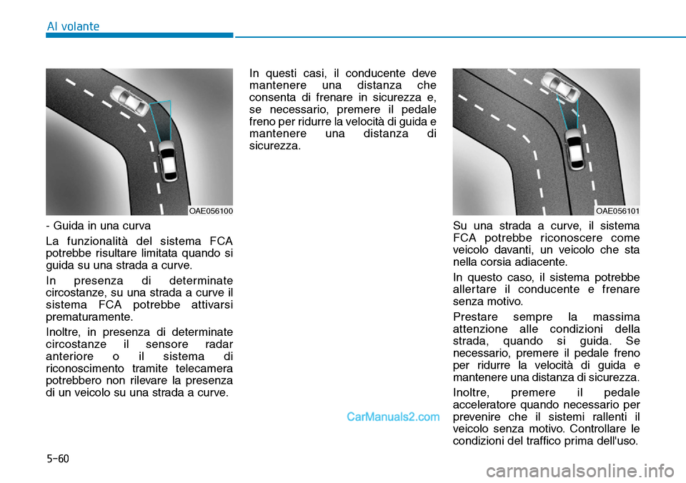 Hyundai Ioniq Plug-in Hybrid 2019  Manuale del proprietario (in Italian) 5-60
Al volante
- Guida in una curva 
La funzionalità del sistema FCA
potrebbe risultare limitata quando si
guida su una strada a curve.
In presenza di determinate
circostanze, su una strada a curve 