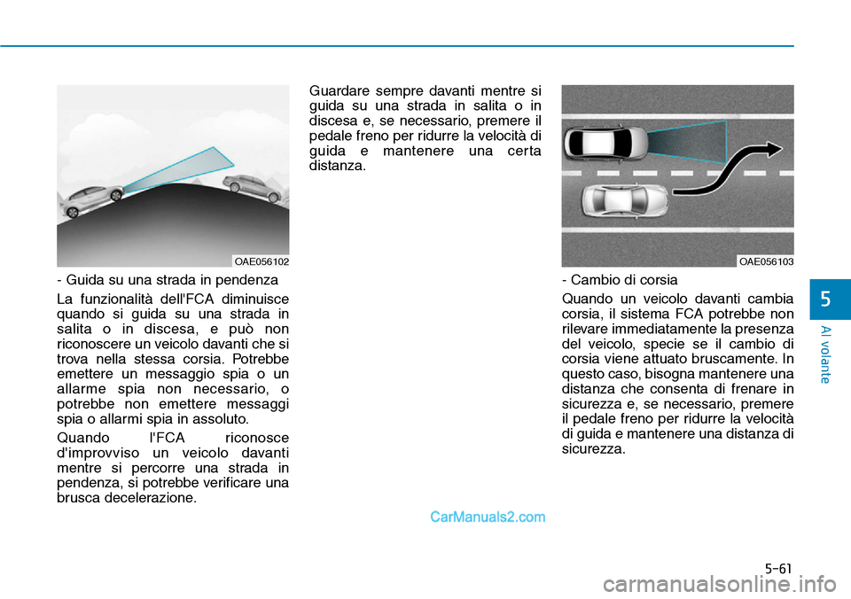 Hyundai Ioniq Plug-in Hybrid 2019  Manuale del proprietario (in Italian) 5-61
Al volante
5
- Guida su una strada in pendenza
La funzionalità dellFCA diminuisce
quando si guida su una strada in
salita o in discesa, e può non
riconoscere un veicolo davanti che si
trova ne