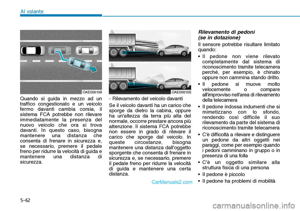 Hyundai Ioniq Plug-in Hybrid 2019  Manuale del proprietario (in Italian) 5-62
Al volante
Quando si guida in mezzo ad un
traffico congestionato e un veicolo
fermo davanti cambia corsia, il
sistema FCA potrebbe non rilevare
immediatamente la presenza del
nuovo veicolo che or