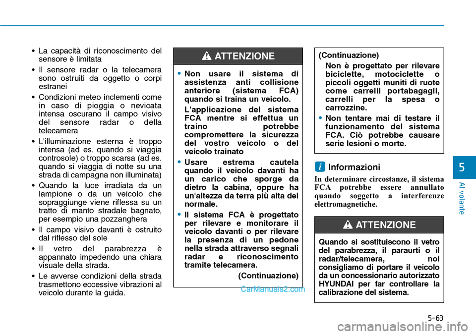 Hyundai Ioniq Plug-in Hybrid 2019  Manuale del proprietario (in Italian) 5-63
Al volante
5
• La capacità di riconoscimento del
sensore è limitata
• Il sensore radar o la telecamera
sono ostruiti da oggetto o corpi
estranei
• Condizioni meteo inclementi come
in caso